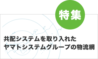 特集 共配システムを取り入れたヤマトシステムラインの物流網